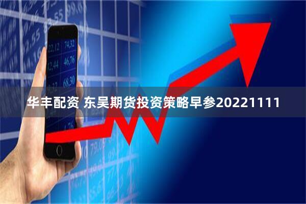 华丰配资 东吴期货投资策略早参20221111