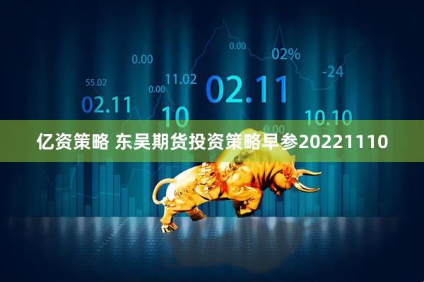 亿资策略 东吴期货投资策略早参20221110