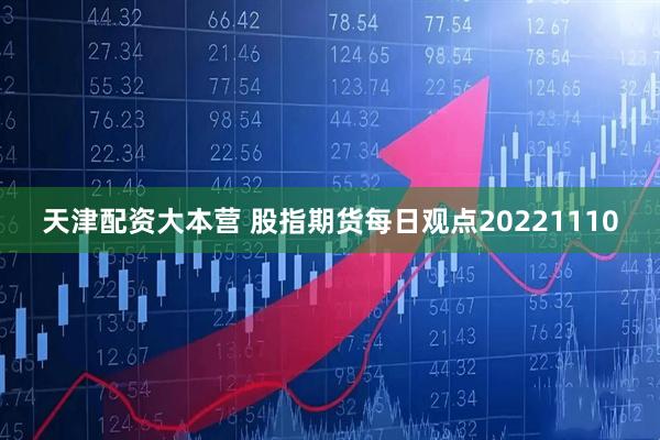 天津配资大本营 股指期货每日观点20221110