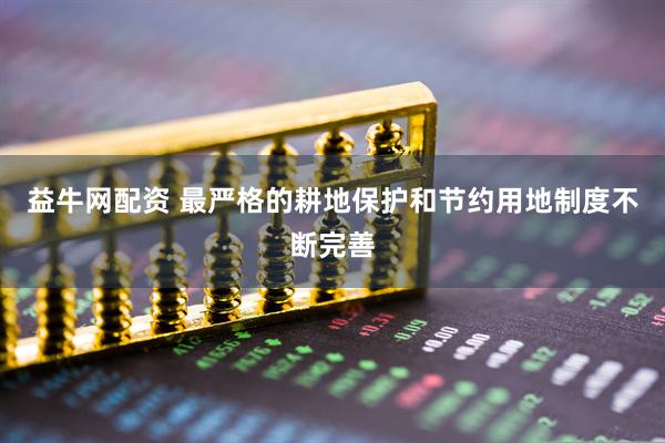 益牛网配资 最严格的耕地保护和节约用地制度不断完善