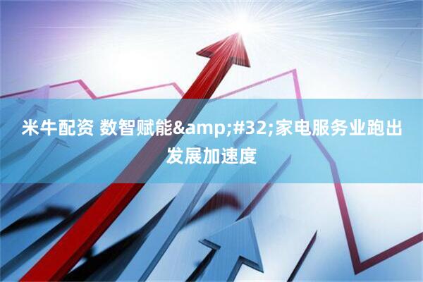 米牛配资 数智赋能&#32;家电服务业跑出发展加速度