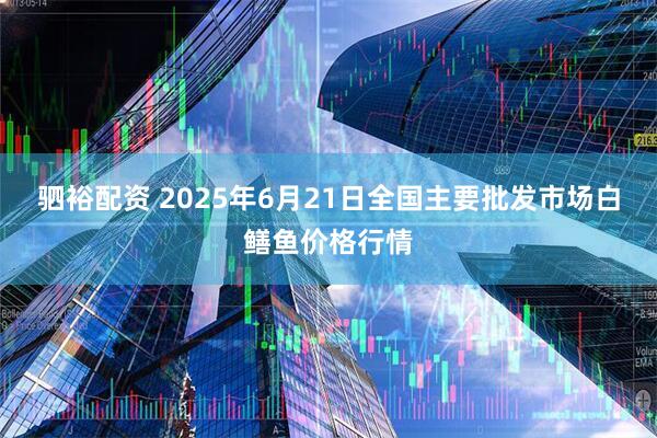 驷裕配资 2025年6月21日全国主要批发市场白鳝鱼价格行情
