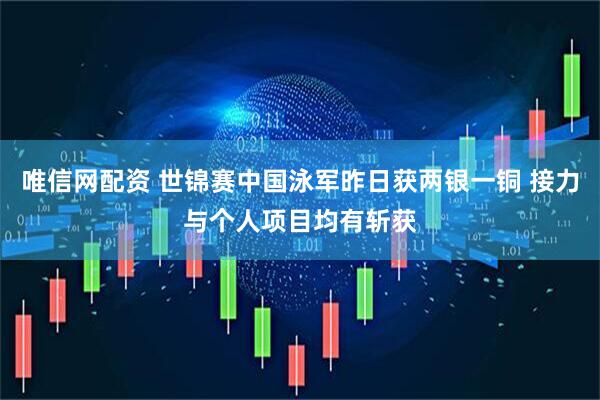 唯信网配资 世锦赛中国泳军昨日获两银一铜 接力与个人项目均有斩获
