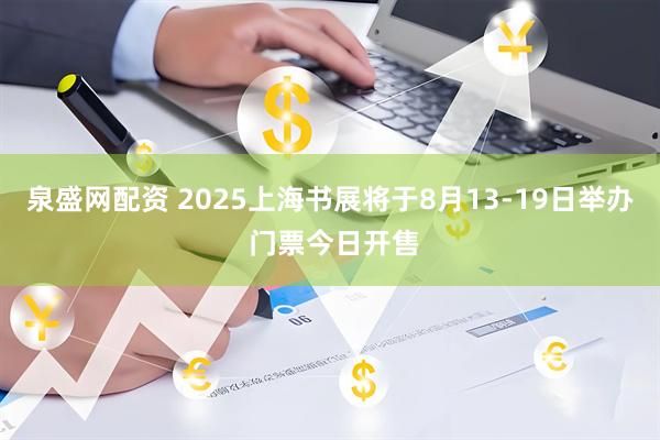 泉盛网配资 2025上海书展将于8月13-19日举办 门票今日开售