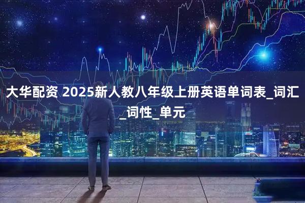 大华配资 2025新人教八年级上册英语单词表_词汇_词性_单元