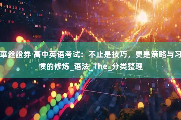 華鑫證券 高中英语考试：不止是技巧，更是策略与习惯的修炼_语法_The_分类整理