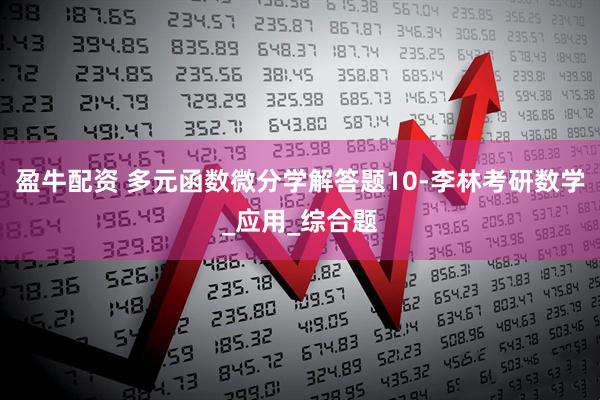 盈牛配资 多元函数微分学解答题10-李林考研数学_应用_综合题
