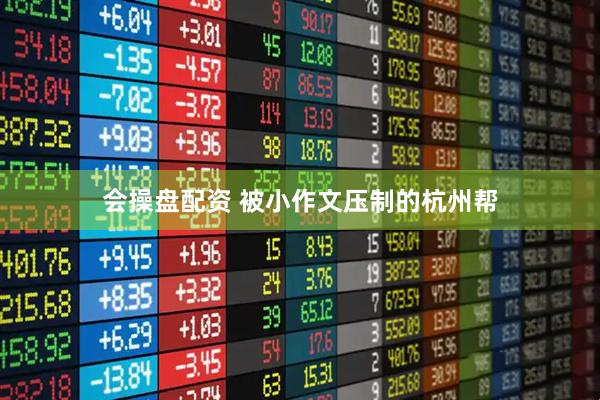会操盘配资 被小作文压制的杭州帮