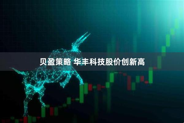 贝盈策略 华丰科技股价创新高